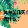 體考前幾天應該做什么運動（體考前幾天應該做什么）