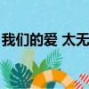 我們的愛 太無奈（我們的愛太無奈是什么歌）