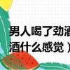 男人喝了勁酒會影響夫妻生活了（男人喝了勁酒什么感覺）