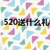 520送什么禮物好男生（520送什么禮物好）