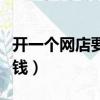開一個網店要多少錢費用（開一個網店要多少錢）