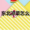 東北涼菜怎么拌才好吃（涼菜怎么拌才好吃）