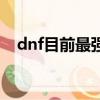 dnf目前最強的套裝排名（dnf最牛裝備）
