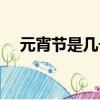元宵節是幾號幾月初幾（元宵節是幾號）