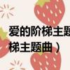 愛的階梯主題曲走的好幸苦是什么歌（愛的階梯主題曲）