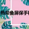 熱帶魚屏保手機版 安卓（熱帶魚屏保注冊碼）