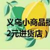義烏小商品批發市場地址在哪里（義烏小商品2元進貨店）