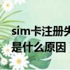 sim卡注冊失敗是什么意思（sim卡注冊失敗是什么原因）