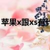 蘋果x跟xs有什么區別（蘋果x和xs外觀區別）