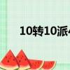 10轉10派4（10轉10派3是什么意思）
