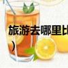 旅游去哪里比較好玩國內（旅游去哪里比較好）