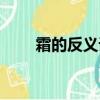 霜的反義詞是什么字（霜的反義詞）