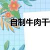 自制牛肉干做法大全（自制牛肉干做法）
