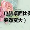 電腦桌面比例突然變大win10（電腦桌面比例突然變大）
