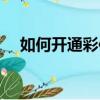 如何開通彩信功能手機（如何開通彩信）