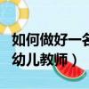 如何做好一名幼兒教師演講稿（如何做好一名幼兒教師）