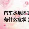 汽車水泵壞了有什么癥狀視頻（汽車水泵壞了有什么癥狀）