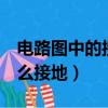 電路圖中的接地線符號（multisim14電路怎么接地）