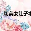 切美女肚子視頻（壓騎踩坐美女肚子視頻）