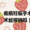 瘢痕妊娠手術合作醫療可以報嗎（瘢痕妊娠手術能報銷嗎）
