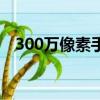 300萬像素手機有哪些（300萬像素手機）