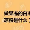 做果凍的白涼粉是什么材料做的（做果凍的白涼粉是什么）