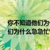 你不知道他們為什么急急忙忙嗎?改成陳述句（你不知道他們為什么急急忙忙嗎 改陳述句）