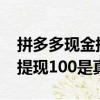 拼多多現金提現1000是真的嗎（拼多多現金提現100是真的嗎）