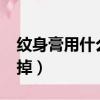 紋身膏用什么東西才能洗掉?（紋身膏怎么洗掉）