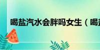 喝鹽汽水會胖嗎女生(喝鹽汽水會胖嗎)
