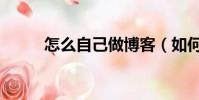 怎么自己做博客(如何制作博客)