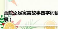 畫蛇添足寓言故事四字詞語(畫蛇添足寓言故事)