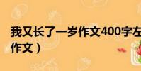 我又長了一歲作文400字左右(我又長了一歲作文)