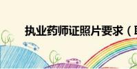 執業藥師證照片要求(職業藥師證)