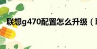聯想g470配置怎么升級(聯想g470配置)
