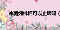 冰糖燉枇杷可以止咳嗎(冰糖燉枇杷)
