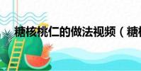 糖核桃仁的做法視頻(糖核桃仁的做法)