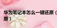 華為筆記本怎么一鍵還原(筆記本怎么一鍵還原)