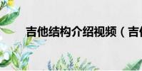 吉他結構介紹視頻(吉他結構介紹)