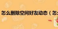 怎么刪除空間好友動態(怎么刪除空間好友)