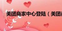 美團商家中心登陸(美團商家登錄后臺)
