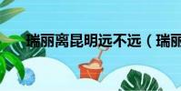 瑞麗離昆明遠不遠(瑞麗離昆明多遠)