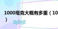 1000毫克大概有多重(1000毫克大概是多少)