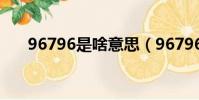 96796是啥意思(96796是什么意思)