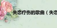 失戀療傷的歌曲(失戀療傷的歌)