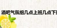 酒吧氣氛組幾點上班幾點下班(酒吧氣氛組)