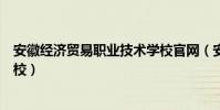 安徽經濟貿易職業技術學校官網(安徽經濟貿易職業技術學校)
