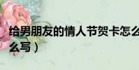 給男朋友的情人節賀卡怎么寫(情人節賀卡怎么寫)