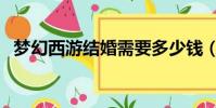 夢幻西游結婚需要多少錢(夢幻西游結婚)