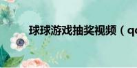 球球游戲抽獎視頻(qq游戲抽獎)